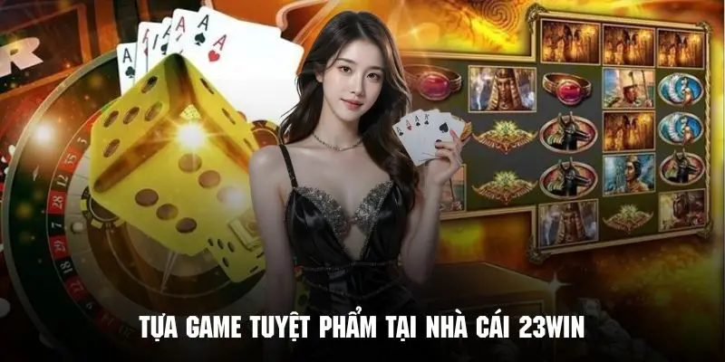 Những tựa game tuyệt phẩm đáng trải nghiệm tại 23WIN